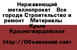 Нержавеющий металлопрокат - Все города Строительство и ремонт » Материалы   . Крым,Красногвардейское